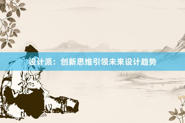 设计派：创新思维引领未来设计趋势