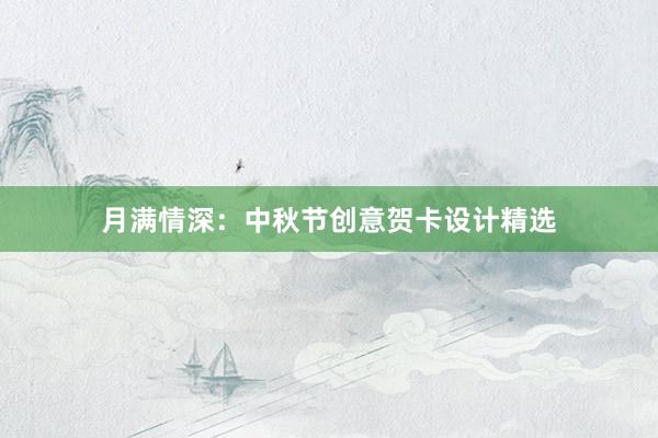 月满情深：中秋节创意贺卡设计精选